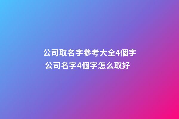 公司取名字參考大全4個字 公司名字4個字怎么取好